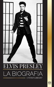 portada Elvis Presley: La Biografía del Legendario rey del Rock and Roll de Memphis, su Vida, su Ascenso, su Soledad y su Último Tren a Casa