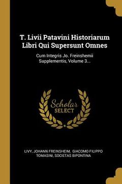 portada T. Livii Patavini Historiarum Libri Qui Supersunt Omnes: Cum Integris Jo. Freinshemii Supplementis, Volume 3... (in Latin)