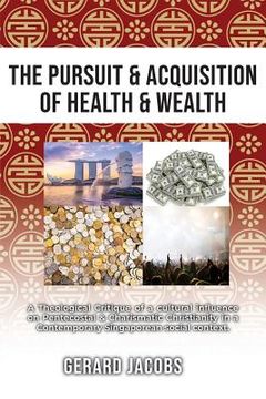portada The Pursuit & Acquisition of Health & Wealth: A Theological Critique of a Cultural Influence on Pentecostal & Charismatic Christianity in a Contempora (en Inglés)