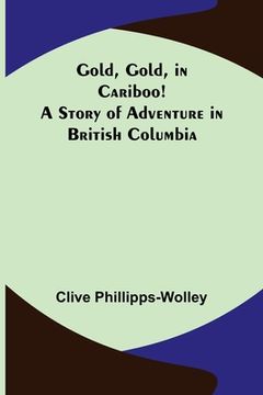 portada Gold, Gold, in Cariboo! A Story of Adventure in British Columbia (en Inglés)