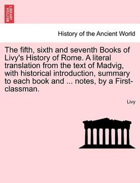 portada the fifth, sixth and seventh books of livy's history of rome. a literal translation from the text of madvig, with historical introduction, summary to (in English)