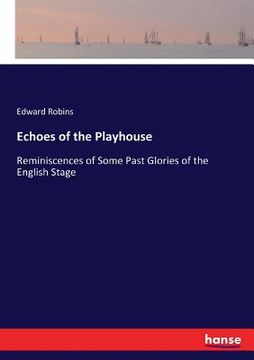 portada Echoes of the Playhouse: Reminiscences of Some Past Glories of the English Stage (en Inglés)