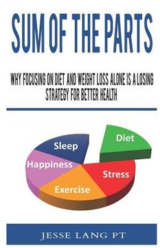 portada Sum of the Parts: Why Focusing on Diet and Weight Loss Alone Is a Losing Strategy for Better Health (en Inglés)