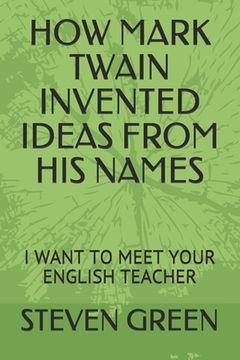 portada How Mark Twain Invented Ideas from His Names: I Want to Meet Your English Teacher (en Inglés)