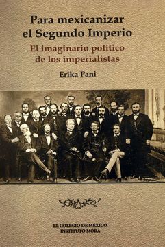 portada Para mexicanizar el segundo imperio. El imaginario político de los imperialistas