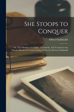 portada She Stoops to Conquer: or, The Mistakes of a Night. A Comedy. As It is Acted at the Theatre-Royal in Covent-Garden. Written by Doctor Goldsmi (en Inglés)
