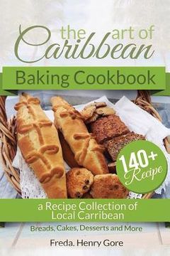portada The Art of Caribbean Baking Cookbook: A Recipe Collection of Local Caribbean Bread, Cakes, Desserts and More (en Inglés)