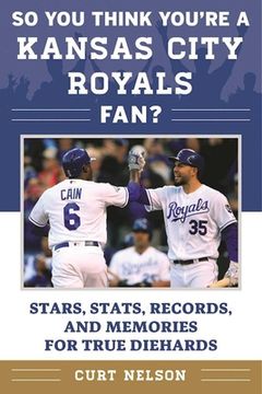 portada So You Think You're a Kansas City Royals Fan?: Stars, Stats, Records, and Memories for True Diehards (en Inglés)