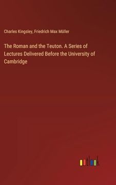 portada The Roman and the Teuton. A Series of Lectures Delivered Before the University of Cambridge (en Inglés)