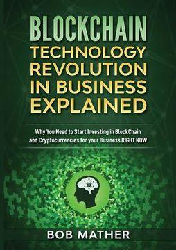 portada Blockchain Technology Revolution in Business Explained: Why You Need to Start Investing in Blockchain and Cryptocurrencies for your Business Right NOW (en Inglés)