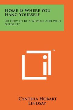 portada home is where you hang yourself: or how to be a woman, and who needs it? (in English)