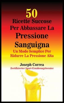 portada 50 Ricette Succose Per Abbassare La Pressione Sanguigna: Un Modo Semplice Per Ridurre La Pressione Alta (en Italiano)