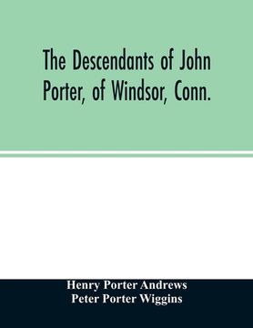 portada The descendants of John Porter, of Windsor, Conn., in the line of his great, great grandson, Col. Joshua Porter, M.D., of Salisbury, Litchfield county (en Inglés)