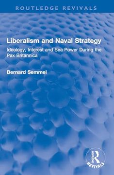 portada Liberalism and Naval Strategy: Ideology, Interest and sea Power During the pax Britannica (Routledge Revivals)