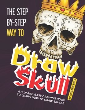 portada The Step-by-Step Way to Draw Skull: A Fun and Easy Drawing Book to Learn How to Draw Skulls (en Inglés)