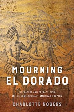 portada Mourning el Dorado: Literature and Extractivism in the Contemporary American Tropics (New World Studies) (in English)