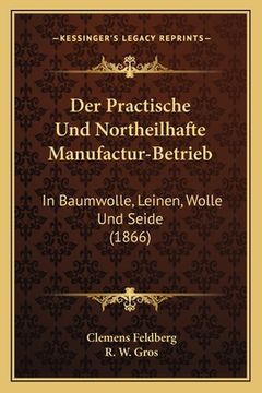 portada Der Practische Und Northeilhafte Manufactur-Betrieb: In Baumwolle, Leinen, Wolle Und Seide (1866) (en Alemán)