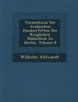 portada Verzeichniss Der Arabischen Handscrfiften Der K Niglichen Bibliothek Zu Berlin, Volume 8 (in German)