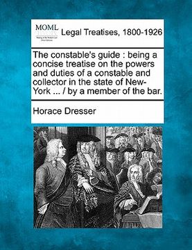 portada the constable's guide: being a concise treatise on the powers and duties of a constable and collector in the state of new-york ... / by a mem (in English)