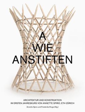 portada A wie Anstiften Architektur und Konstruktion im Ersten Jahreskurs von Annette Spiro, eth Zürich (en Alemán)