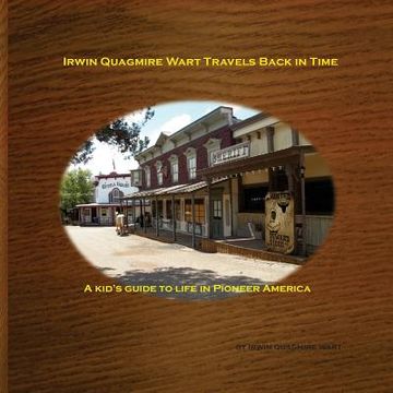 portada Irwin Quagmire Wart Travels Back in Time: A kid's guide to life in Pioneer America (en Inglés)