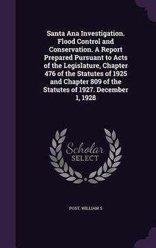 portada Santa Ana Investigation. Flood Control and Conservation. A Report Prepared Pursuant to Acts of the Legislature, Chapter 476 of the Statutes of 1925 an
