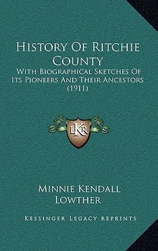 portada history of ritchie county: with biographical sketches of its pioneers and their ancestors (1911) (en Inglés)