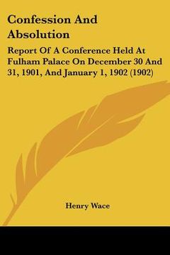 portada confession and absolution: report of a conference held at fulham palace on december 30 and 31, 1901, and january 1, 1902 (1902)