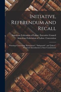 portada Initiative, Referendum and Recall: Warnings Concerning "restrictions", "safeguards", and "jokers", Proposed Amendments to State Constitutions (en Inglés)