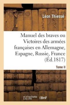 portada Manuel Des Braves. Tome II: Victoires Des Armées Françaises En Allemagne, En Espagne, En Russie, En France (en Francés)