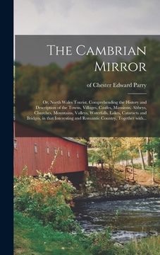 portada The Cambrian Mirror: or, North Wales Tourist, Comprehending the History and Description of the Towns, Villages, Castles, Mansions, Abbeys, (en Inglés)