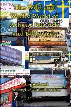 portada The Wild and Wacky World of Atheist Bus Ads and Billboards: A Logical and Theological Consideration