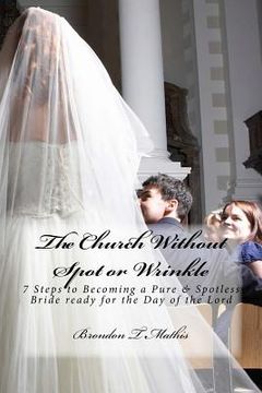 portada The Church Without Spot or Wrinkle: 7 Steps to Becoming a Pure & Spotless Bride Ready for the Day of the Lord (en Inglés)