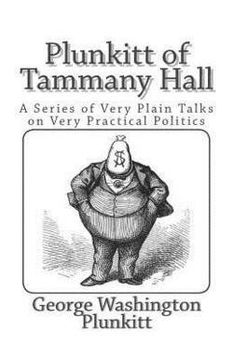 portada Plunkitt of Tammany Hall : A Series of Very Plain Talks on Very Practical Politics (Paperback)--by George Washington Plunkitt [2014 Edition] ISBN: 9781494885007