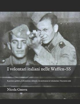 portada I volontari italiani nelle Waffen-SS: Il pensiero politico, la formazione culturale e le motivazioni al volontariato. Una storia orale (en Italiano)