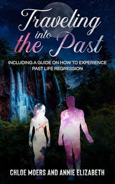 portada Traveling Into the Past: Including a Guide on How to Experience Past Life Regression (in English)