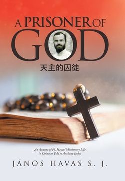 portada A Prisoner of God: An Account of Ft. Havas' Missionary Life in China as Told to Anthony Jaskot (en Inglés)