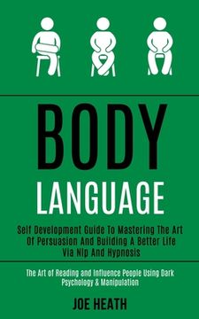 portada Body Language: Self Development Guide to Mastering the Art of Persuasion and Building a Better Life via Nlp and Hypnosis (The Art of (in English)