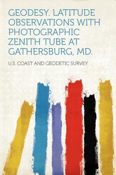 portada geodesy. latitude observations with photographic zenith tube at gathersburg, md.