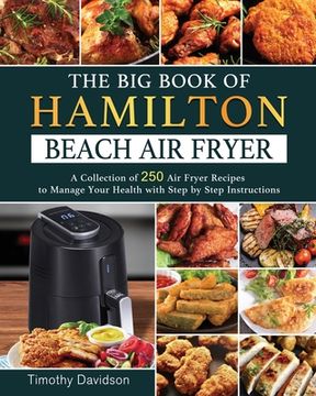 portada The Big Book of Hamilton Beach Air Fryer: A Collection of 250 Air Fryer Recipes to to Manage Your Health with Step by Step Instructions (en Inglés)