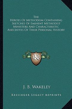 portada the heroes of methodism containing sketches of eminent methodist ministers and characteristic anecdotes of their personal history (en Inglés)