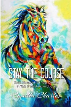 portada Stay the Course: God's Blueprint for Your Destiny in This Present Move of God (en Inglés)