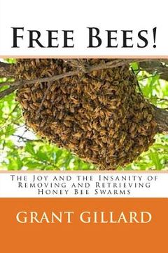 portada Free Bees!: The Joy and the Insanity of Removing and Retrieving Honey Bee Swarms (en Inglés)