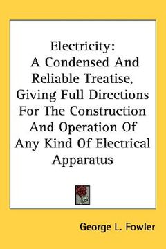 portada electricity: a condensed and reliable treatise, giving full directions for the construction and operation of any kind of electrical (in English)