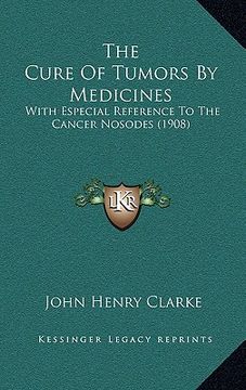 portada the cure of tumors by medicines: with especial reference to the cancer nosodes (1908)