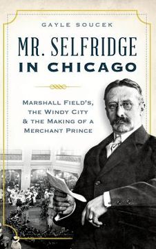 portada Mr. Selfridge in Chicago: Marshall Field's, the Windy City & the Making of a Merchant Prince (en Inglés)