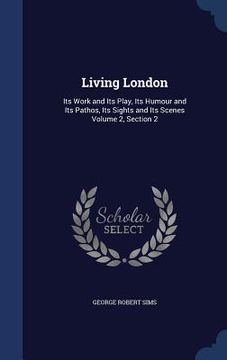 portada Living London: Its Work and Its Play, Its Humour and Its Pathos, Its Sights and Its Scenes Volume 2, Section 2