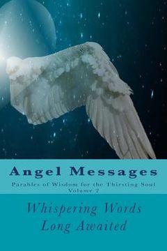 portada Angel Messages: Parables of Wisdom for the Thirsting Soul: Whispering Words Long Awaited (en Inglés)