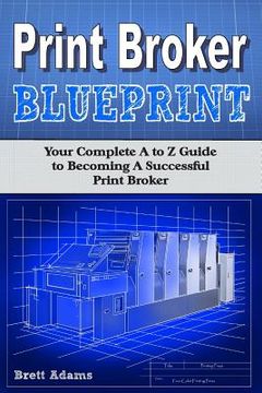 portada Print Broker Blueprint: Your A to Z Guide to Becoming A Successful Print Broker (in English)