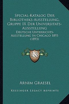 portada Special-Katalog Der Bibliotheks-Ausstellung, Gruppe IX Der Universitats-Ausstellung: Deutsche Unterrichts-Ausstellung In Chicago 1893 (1893) (en Alemán)